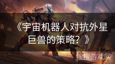 《宇宙机器人对抗外星巨兽的策略？》