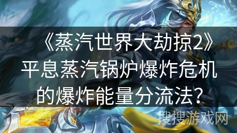《蒸汽世界大劫掠2》平息蒸汽锅炉爆炸危机的爆炸能量分流法？