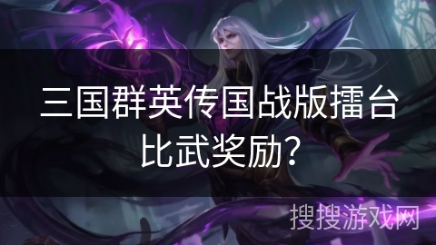 三国群英传国战版擂台比武奖励? 三国群英传国战版擂台比武奖励?