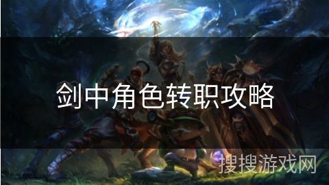 剑中角色转职攻略 剑中角色转职攻略