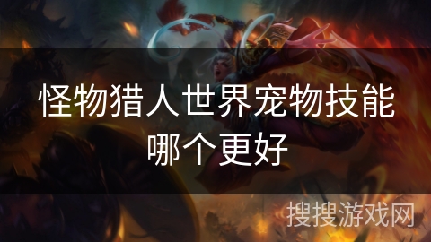 怪物猎人世界宠物技能哪个更好 怪物猎人世界宠物技能哪个更好
