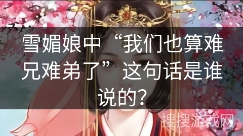 雪媚娘中“我们也算难兄难弟了”这句话是谁说的?