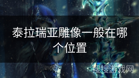 泰拉瑞亚雕像一般在哪个位置 泰拉瑞亚雕像一般在哪个位置
