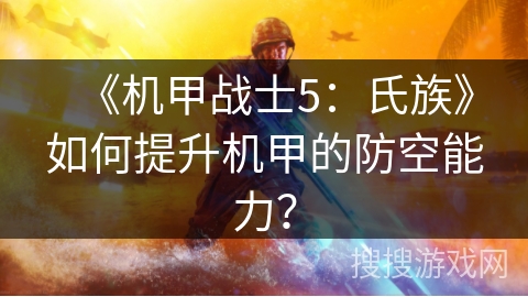 《机甲战士5：氏族》如何提升机甲的防空能力？