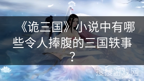 《诡三国》小说中有哪些令人捧腹的三国轶事?