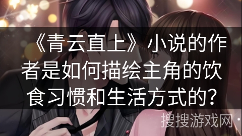 《青云直上》小说的作者是如何描绘主角的饮食习惯和生活方式的?