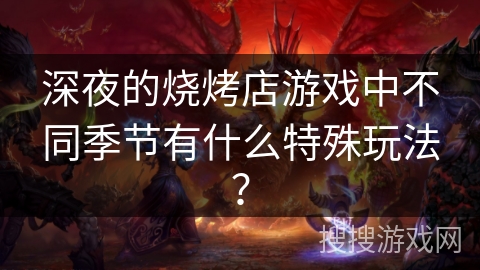 深夜的烧烤店游戏中不同季节有什么特殊玩法？