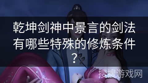 乾坤剑神中景言的剑法有哪些特殊的修炼条件?