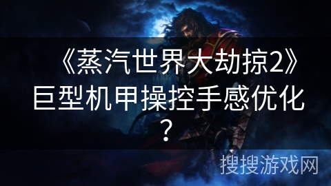 《蒸汽世界大劫掠2》巨型机甲操控手感优化? 《蒸汽世界大劫掠2》巨型机甲操控手感优化?