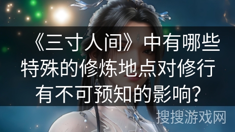 《三寸人间》中有哪些特殊的修炼地点对修行有不可预知的影响?