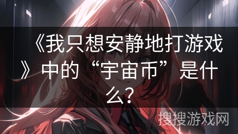 《我只想安静地打游戏》中的“宇宙币”是什么?