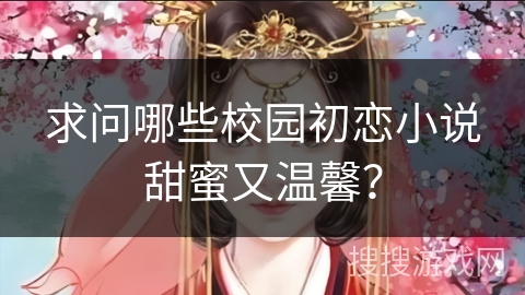 求问哪些校园初恋小说甜蜜又温馨?