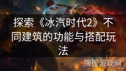 探索《冰汽时代2》不同建筑的功能与搭配玩法
