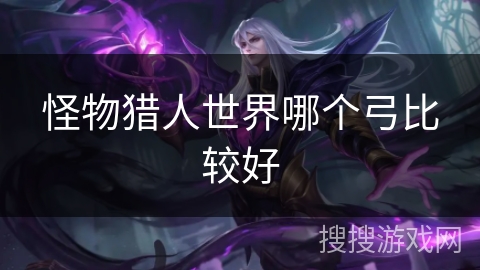 怪物猎人世界哪个弓比较好