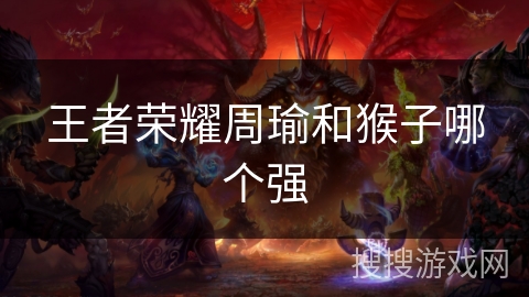 王者荣耀周瑜和猴子哪个强