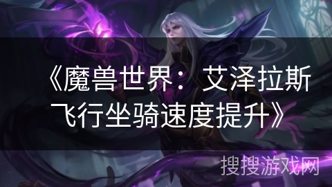 《魔兽世界:艾泽拉斯飞行坐骑速度提升》 《魔兽世界:艾泽拉斯飞行坐骑速度提升》