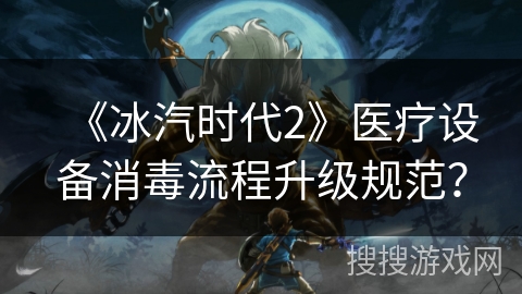 《冰汽时代2》医疗设备消毒流程升级规范? 《冰汽时代2》医疗设备消毒流程升级规范?