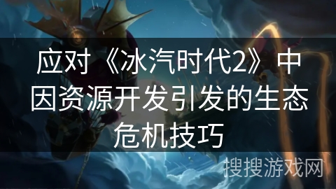 应对《冰汽时代2》中因资源开发引发的生态危机技巧