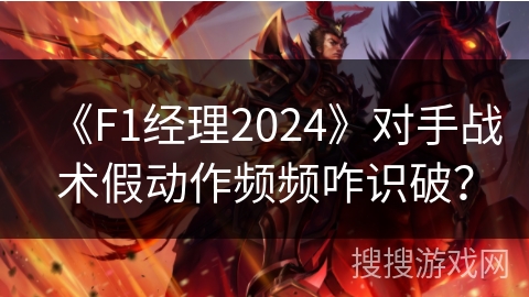 《F1经理2024》对手战术假动作频频咋识破? 《F1经理2024》对手战术假动作频频咋识破?