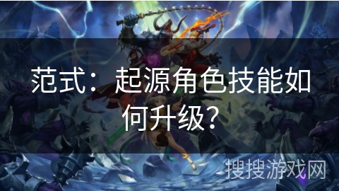 范式：起源角色技能如何升级？