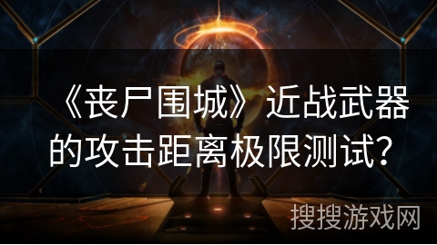 《丧尸围城》近战武器的攻击距离极限测试？