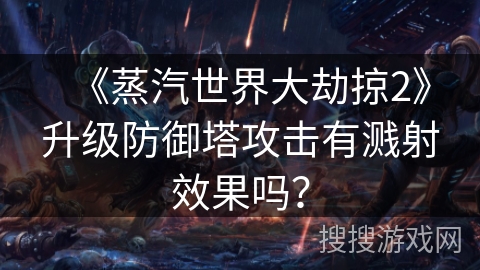 《蒸汽世界大劫掠2》升级防御塔攻击有溅射效果吗？
