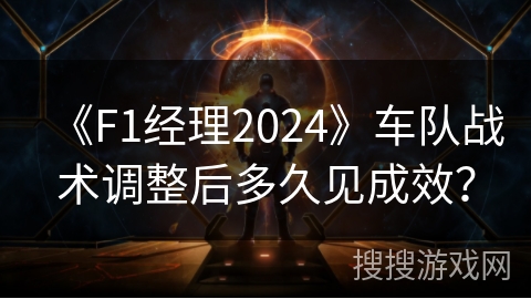 《F1经理2024》车队战术调整后多久见成效？
