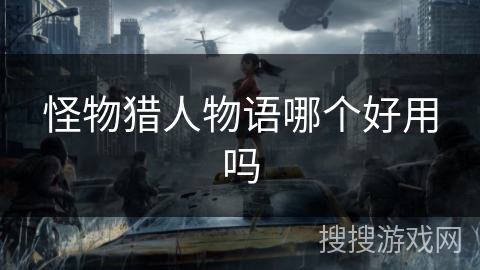 怪物猎人物语哪个好用吗 怪物猎人物语哪个好用吗