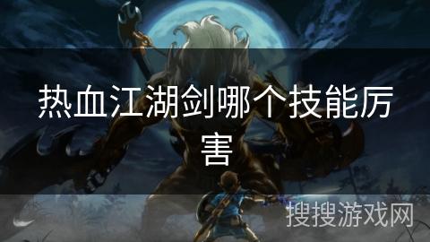 热血江湖剑哪个技能厉害 热血江湖剑哪个技能厉害