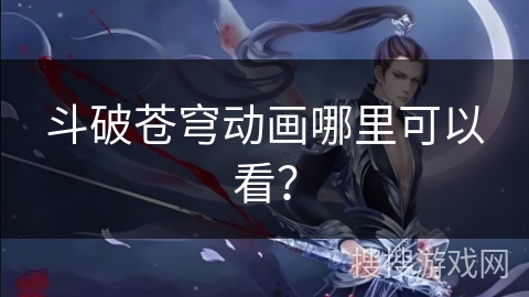 斗破苍穹动画哪里可以看? 斗破苍穹动画哪里可以看?