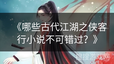 《哪些古代江湖之侠客行小说不可错过？》