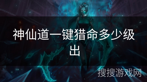 神仙道一键猎命多少级出