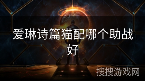 爱琳诗篇猫配哪个助战好