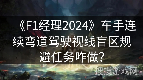 《F1经理2024》车手连续弯道驾驶视线盲区规避任务咋做？