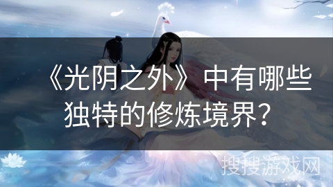 《光阴之外》中有哪些独特的修炼境界? 《光阴之外》中有哪些独特的修炼境界?