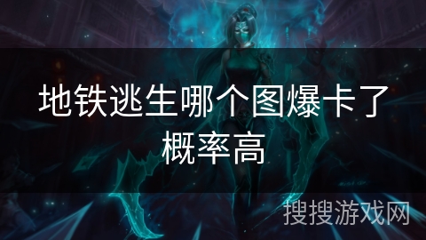 地铁逃生哪个图爆卡了概率高