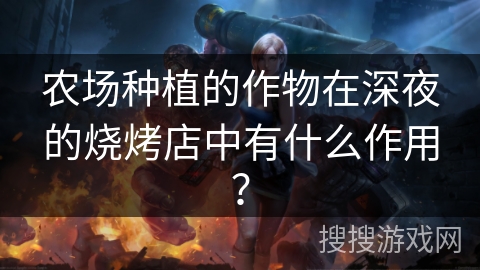 农场种植的作物在深夜的烧烤店中有什么作用？