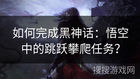 如何完成黑神话：悟空中的跳跃攀爬任务？