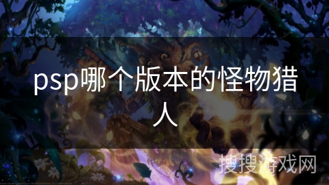 psp哪个版本的怪物猎人 psp哪个版本的怪物猎人