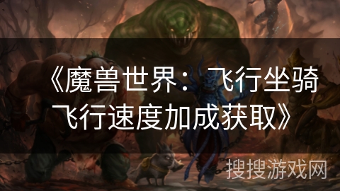 《魔兽世界:飞行坐骑飞行速度加成获取》 《魔兽世界:飞行坐骑飞行速度加成获取》