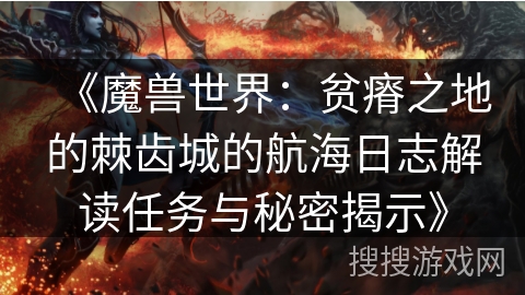《魔兽世界:贫瘠之地的棘齿城的航海日志解读任务与秘密揭示》 《魔兽世界:贫瘠之地的棘齿城的航海日志解读任务与秘密揭示》