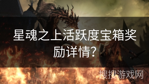 星魂之上活跃度宝箱奖励详情？