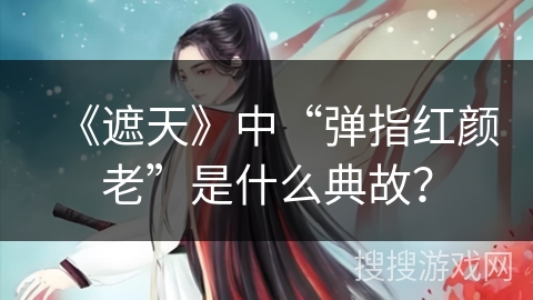 《遮天》中“弹指红颜老”是什么典故？