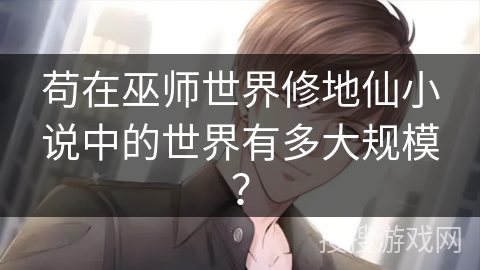 苟在巫师世界修地仙小说中的世界有多大规模？