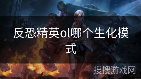 反恐精英ol哪个生化模式