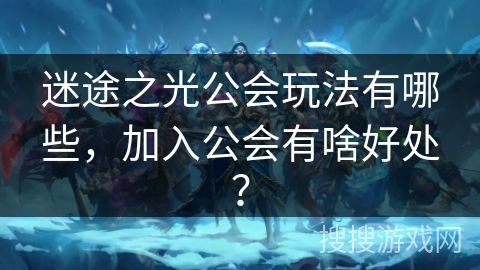 迷途之光公会玩法有哪些，加入公会有啥好处？
