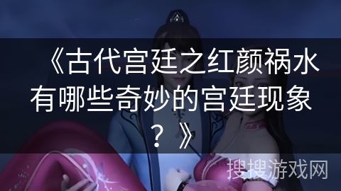 《古代宫廷之红颜祸水有哪些奇妙的宫廷现象？》
