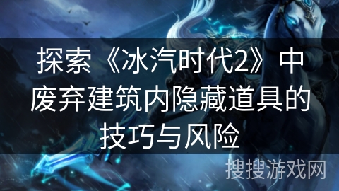 探索《冰汽时代2》中废弃建筑内隐藏道具的技巧与风险