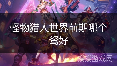 怪物猎人世界前期哪个驽好