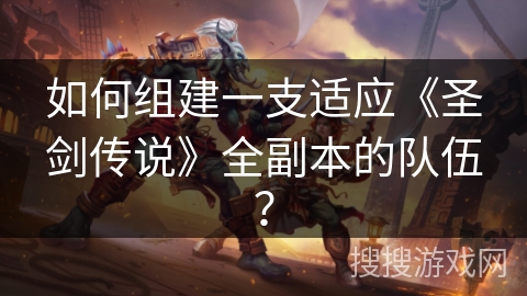 如何组建一支适应《圣剑传说》全副本的队伍? 如何组建一支适应《圣剑传说》全副本的队伍?